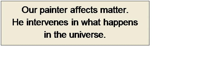 Πλαίσιο κειμένου: Our painter affects matter. 
He intervenes in what happens 
in the universe.
