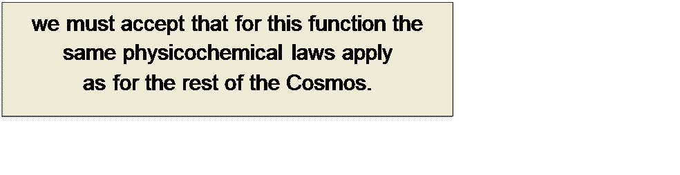 Πλαίσιο κειμένου: we must accept that for this function the same physicochemical laws apply
as for the rest of the Cosmos. 
