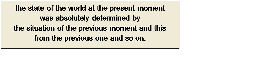 Πλαίσιο κειμένου: the state of the world at the present moment 
was absolutely determined by
the situation of the previous moment and this
from the previous one and so on.
