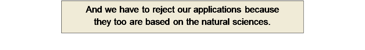 Πλαίσιο κειμένου: And we have to reject our applications because 
they too are based on the natural sciences.
