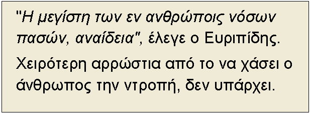 Textfeld: "Η μεγίστη των εν ανθρώποις νόσων πασών, αναίδεια", έλεγε ο Ευριπίδης.
Χειρότερη αρρώστια από το να χάσει ο άνθρωπος την ντροπή, δεν υπάρχει.
